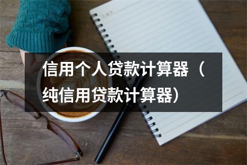信用个人贷款计算器（纯信用贷款计算器）