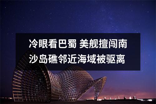 冷眼看巴蜀 美舰擅闯南沙岛礁邻近海域被驱离