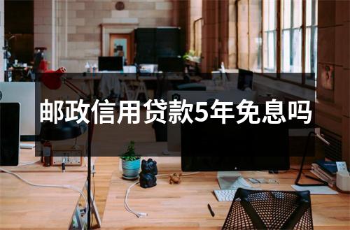 邮政信用贷款5年免息吗