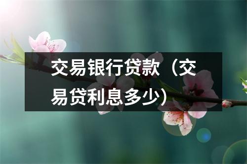 交易银行贷款（交易贷利息多少）