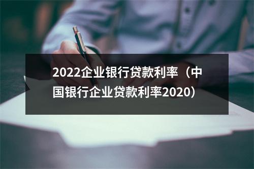 2022企业银行贷款利率(中国银行企业贷款利率2020)