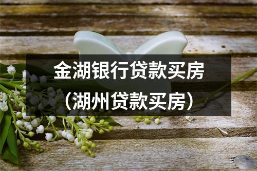 金湖银行贷款买房（湖州贷款买房）
