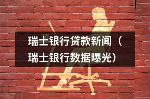 瑞士银行贷款新闻（瑞士银行数据曝光）