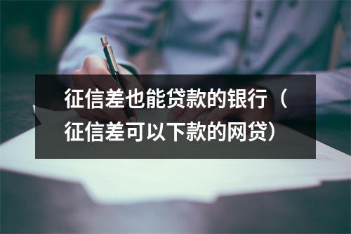 征信差也能贷款的银行（征信差可以下款的网贷）