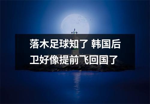 落木足球知了 韩国后卫好像提前飞回国了