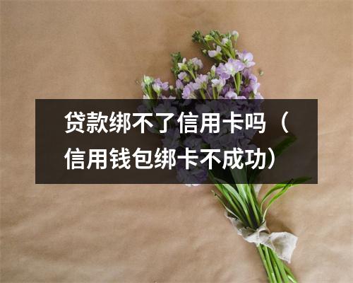 贷款绑不了信用卡吗（信用钱包绑卡不成功）