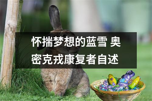 怀揣梦想的蓝雪 奥密克戎康复者自述