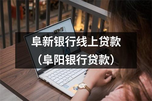 阜新银行线上贷款（阜阳银行贷款）