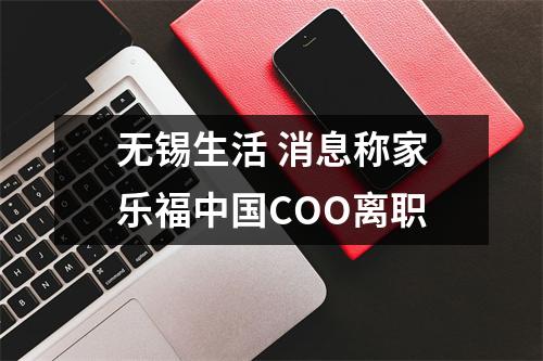 无锡生活 消息称家乐福中国COO离职