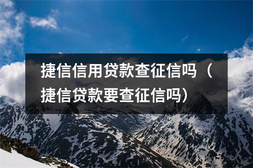 捷信信用贷款查征信吗（捷信贷款要查征信吗）