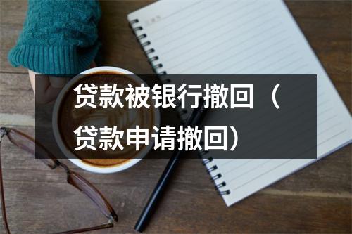 贷款被银行撤回（贷款申请撤回）