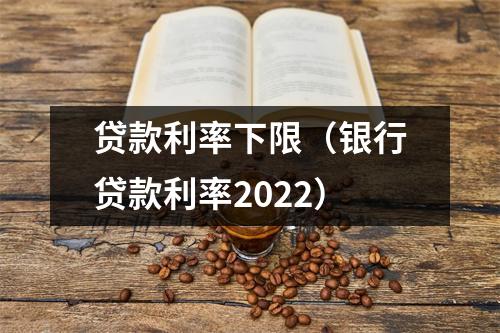 贷款利率下限（银行贷款利率2022）
