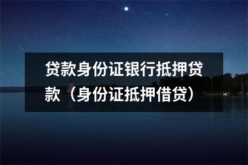 贷款身份证银行抵押贷款（身份证抵押借贷）