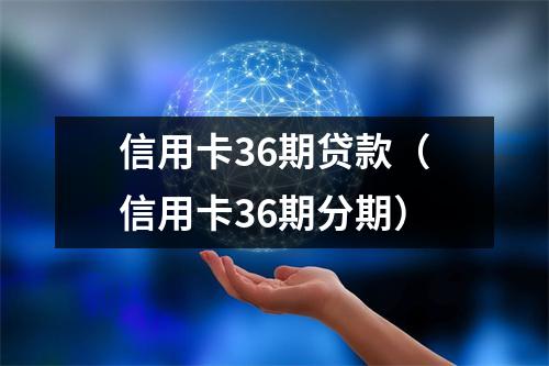 信用卡36期贷款（信用卡36期分期）