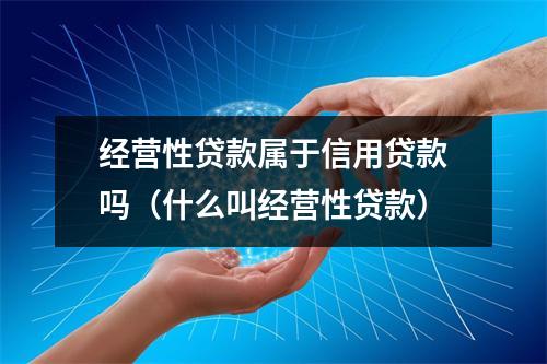 经营性贷款属于信用贷款吗（什么叫经营性贷款）