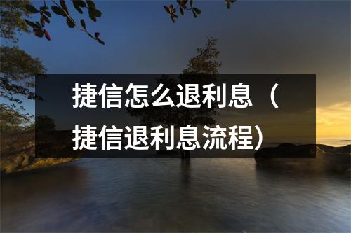 捷信怎么退利息（捷信退利息流程）