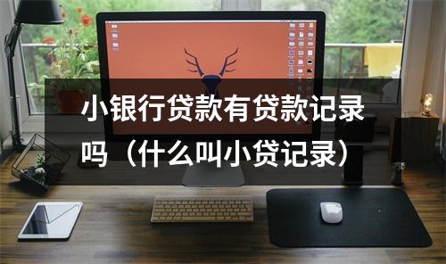 小银行贷款有贷款记录吗（什么叫小贷记录）