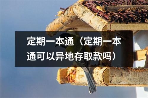 定期一本通（定期一本通可以异地存取款吗）