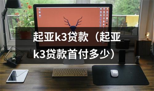 起亚k3贷款(起亚k3贷款首付多少)