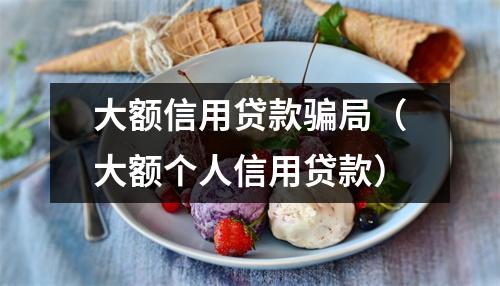 大额信用贷款骗局（大额个人信用贷款）