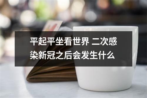 平起平坐看世界 二次感染新冠之后会发生什么
