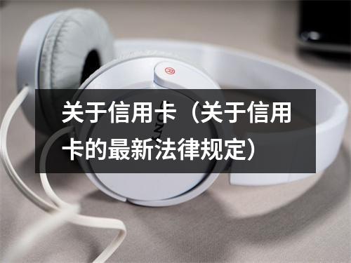 关于信用卡（关于信用卡的最新法律规定）