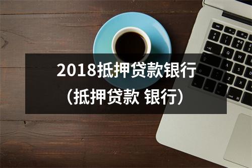 2018抵押贷款银行（抵押贷款 银行）
