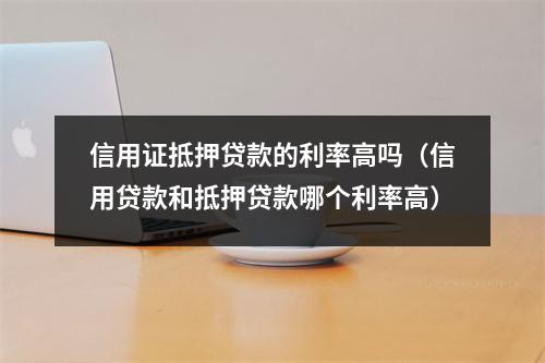 信用证抵押贷款的利率高吗（信用贷款和抵押贷款哪个利率高）
