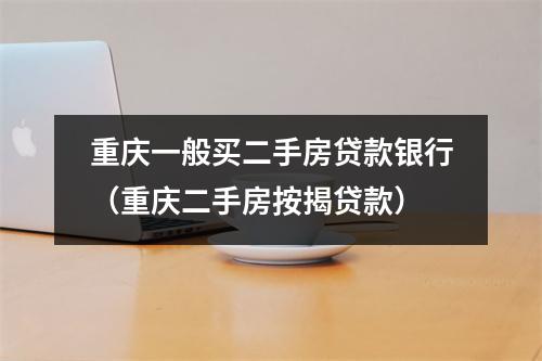 重庆一般买二手房贷款银行（重庆二手房按揭贷款）