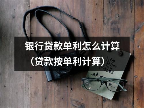 银行贷款单利怎么计算（贷款按单利计算）