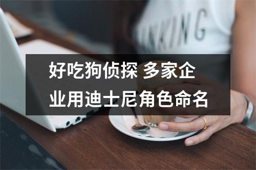 好吃狗侦探 多家企业用迪士尼角色命名