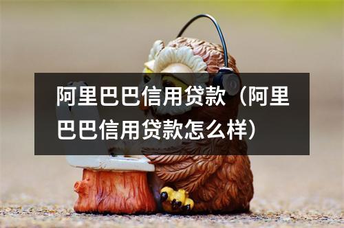 阿里巴巴信用贷款（阿里巴巴信用贷款怎么样）