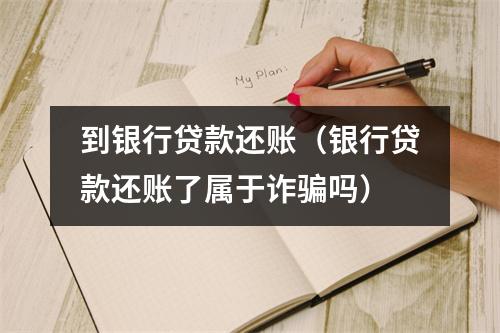 到银行贷款还账（银行贷款还账了属于诈骗吗）
