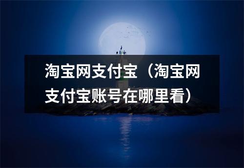 淘宝网支付宝（淘宝网支付宝账号在哪里看）