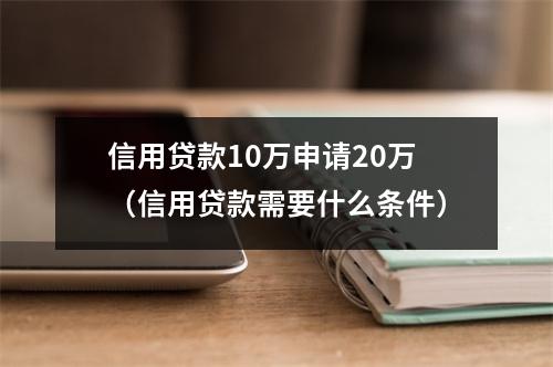 信用贷款10万申请20万（信用贷款需要什么条件）