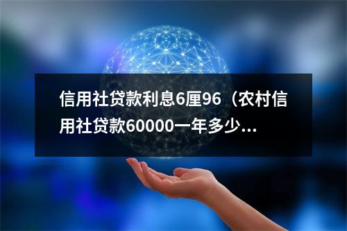 信用社贷款利息6厘96（农村信用社贷款60000一年多少利息）