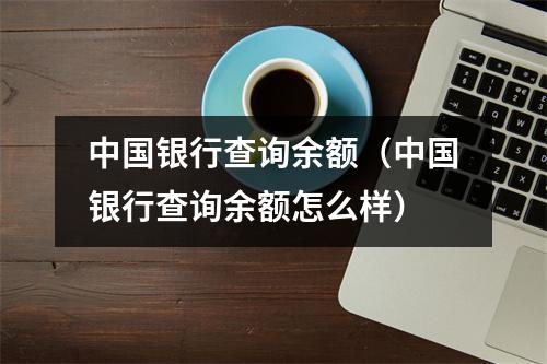 中国银行查询余额（中国银行查询余额怎么样）