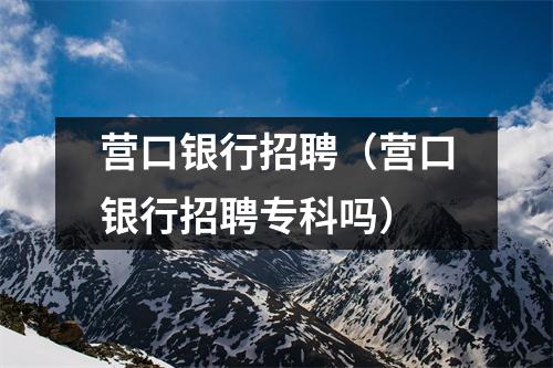 营口银行招聘（营口银行招聘专科吗）