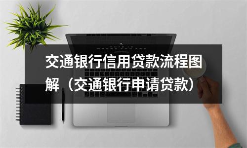 交通银行信用贷款流程图解（交通银行申请贷款）