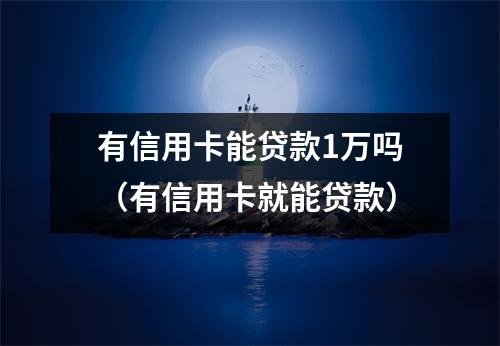 有信用卡能贷款1万吗（有信用卡就能贷款）
