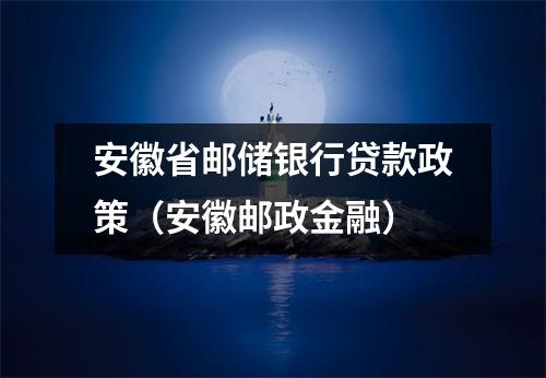 安徽省邮储银行贷款政策(安徽邮政金融)