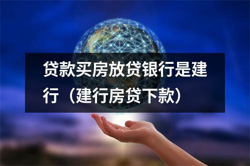 贷款买房放贷银行是建行（建行房贷下款）