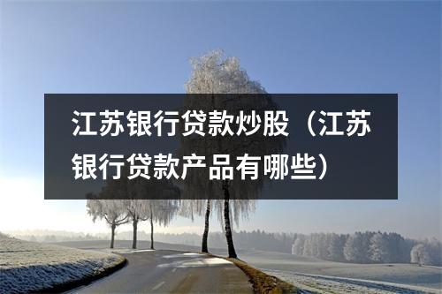 江苏银行贷款炒股(江苏银行贷款产品有哪些)