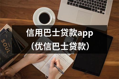 信用巴士贷款app（优信巴士贷款）
