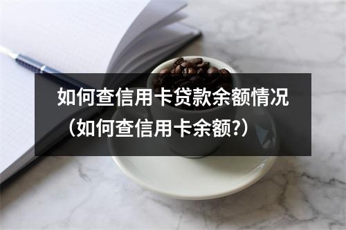 如何查信用卡贷款余额情况（如何查信用卡余额?）