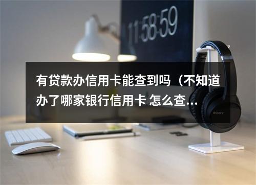 有贷款办信用卡能查到吗(不知道办了哪家银行信用卡 怎么查)