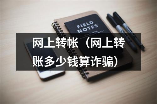 网上转帐(网上转账多少钱算诈骗)
