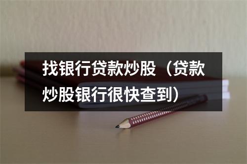 找银行贷款炒股（贷款炒股银行很快查到）