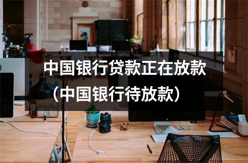中国银行贷款正在放款（中国银行待放款）