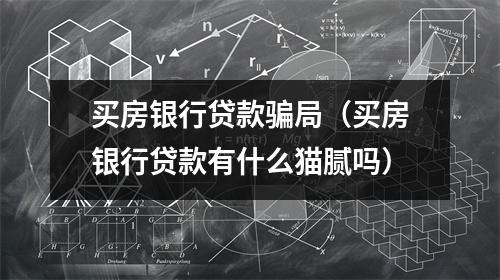 买房银行贷款骗局（买房银行贷款有什么猫腻吗）